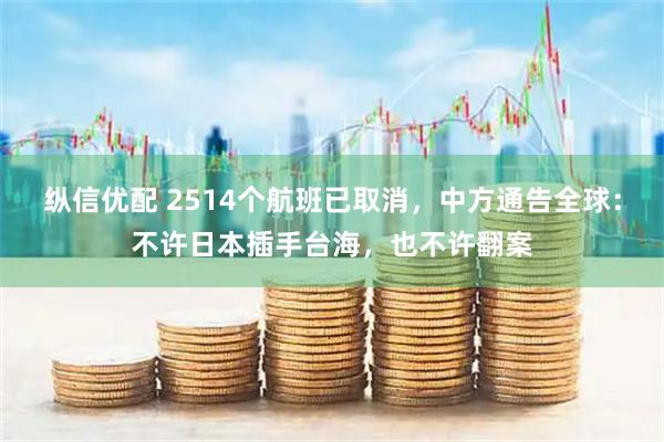 纵信优配 2514个航班已取消，中方通告全球：不许日本插手台海，也不许翻案