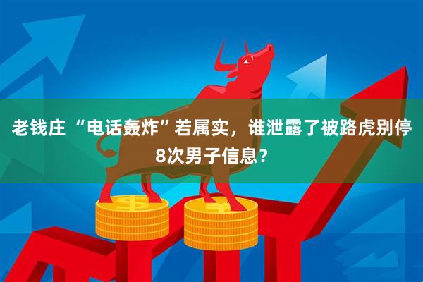 老钱庄 “电话轰炸”若属实，谁泄露了被路虎别停8次男子信息？