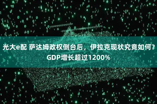 光大e配 萨达姆政权倒台后，伊拉克现状究竟如何？GDP增长超过1200%