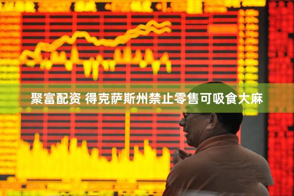 聚富配资 得克萨斯州禁止零售可吸食大麻