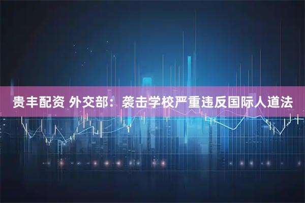 贵丰配资 外交部：袭击学校严重违反国际人道法