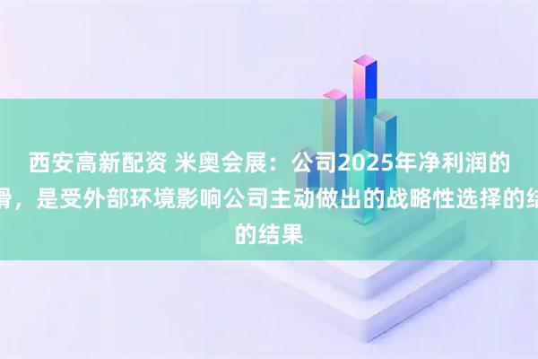 西安高新配资 米奥会展：公司2025年净利润的下滑，是受外部环境影响公司主动做出的战略性选择的结果