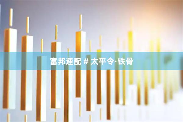 富邦速配 # 太平令·铁骨