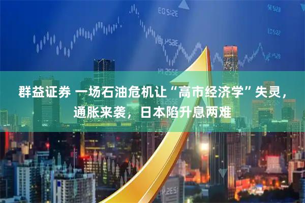 群益证券 一场石油危机让“高市经济学”失灵，通胀来袭，日本陷升息两难