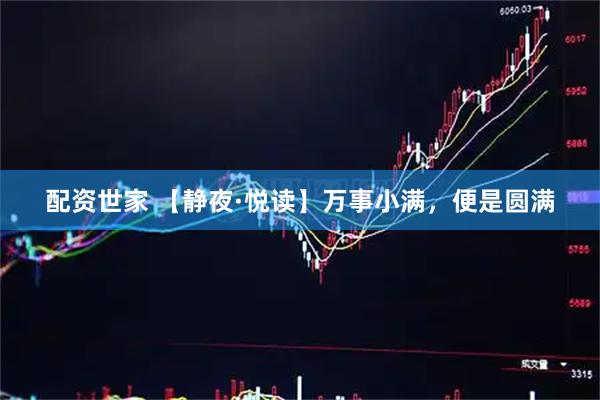 配资世家 【静夜·悦读】万事小满，便是圆满