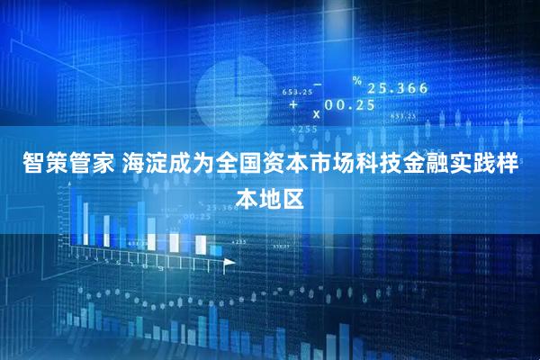 智策管家 海淀成为全国资本市场科技金融实践样本地区