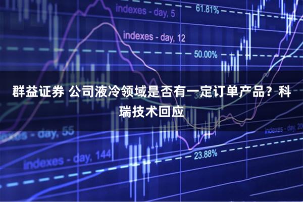 群益证券 公司液冷领域是否有一定订单产品？科瑞技术回应