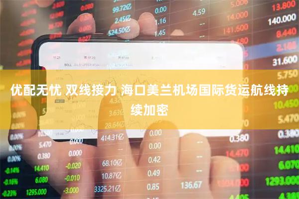 优配无忧 双线接力 海口美兰机场国际货运航线持续加密