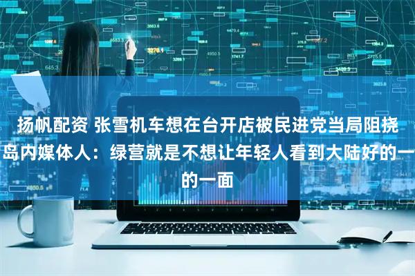 扬帆配资 张雪机车想在台开店被民进党当局阻挠,岛内媒体人:绿营就是不想让年轻人看到大陆好的一面