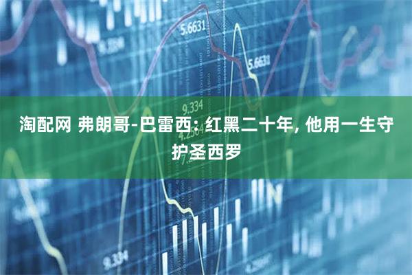 淘配网 弗朗哥-巴雷西: 红黑二十年, 他用一生守护圣西罗